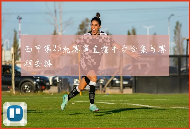 西甲第25轮赛事直播平台合集与赛程安排