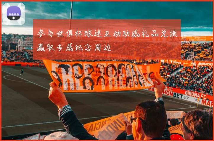 参与世俱杯球迷互动助威礼品兑换赢取专属纪念周边